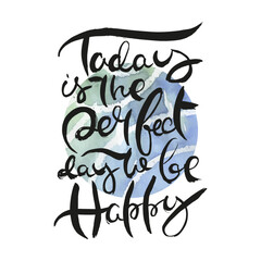 Obraz premium Today is the Perfect Day to Be Happy. Ink lettering art. Hand drawn lettering phrase. Modern brush calligraphy card. Illustration isolated on white background