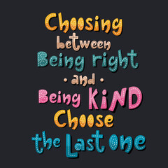 Choosing between being right and being kind choose the last one handdrawn slogan. 