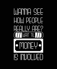 WANNA SEE HOW PEOPLE REALLY ARE? WAIT TIL MONEY IS INVOLVED. T-SHIRT DESIGN.  - obrazy, fototapety, plakaty