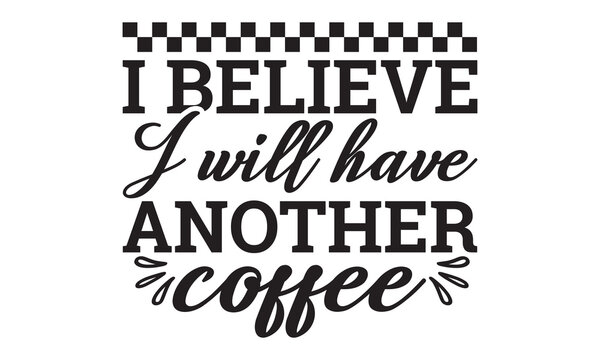 I believe I will have another svg, Coffee svg, Coffee SVG Bundle, Lettering design for greeting banners, Cards and Posters, Mugs, Notebooks, png, mug Design and T-shirt prints design, Coffee svg desig