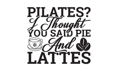 Fototapeta na wymiar Pilates? I thought you said pie and lattes svg, Coffee svg, Coffee SVG Bundle, Lettering design for greeting banners, Cards and Posters, Mugs, Notebooks, png, mug Design and T-shirt prints design