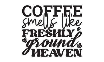Coffee smells like freshly ground heaven svg, Coffee svg, Coffee SVG Bundle, Lettering design for greeting banners, Cards and Posters, Mugs, Notebooks, png, mug Design and T-shirt prints design