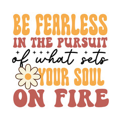 Be fearless in the pursuit of what sets your soul on fire