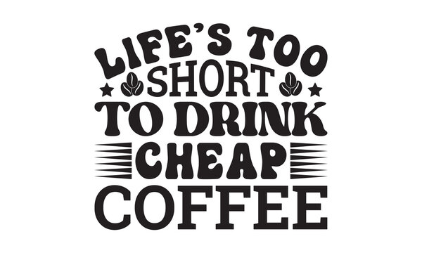 Life’s too short to drink cheap coffee svg, Coffee svg, Coffee SVG Bundle, Lettering design for greeting banners, Cards and Posters, Mugs, Notebooks, png, mug Design and T-shirt prints design,