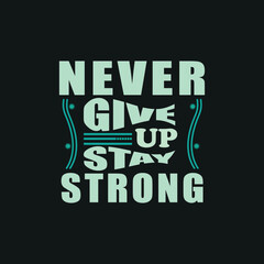 Never give up stay strong,motivation typography quote t-shirt design,poster, print, postcard and other uses