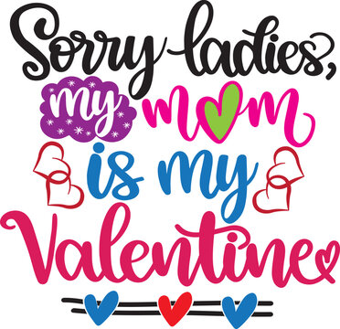 Sorry Ladies, My Mom Is My Valentine, Valentines Day, Heart, Love, Be Mine, Holiday, Vector Illustration File