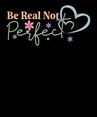 Be real not perfect Retro Positive Tee Inspirational Saying T Shirt Design