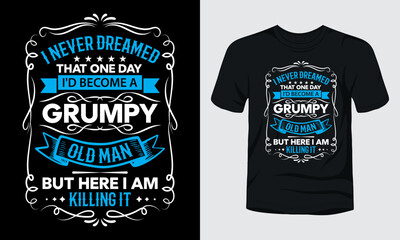 I never dreamed that one day i had become a grumpy old man but here i am killing it t-shirt template