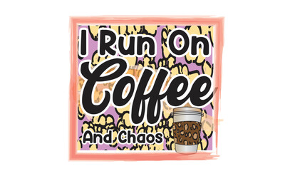 I Run On Coffee And Chaos Sublimation Design