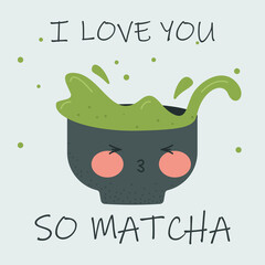 I love you so matcha. Cute valentines postcard. Cute matcha tea cup of tea matcha, with fun quote. Asian Japanese and Chinese drinking. Stock vector illustration.