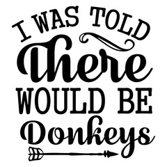 I Was Told There Would Be Donkeys SVG