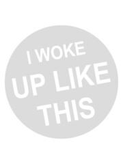 woke up like this 