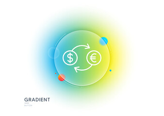 Money exchange line icon. Gradient blur button with glassmorphism. Banking currency sign. Euro and Dollar Cash transfer symbol. Transparent glass design. Currency exchange line icon. Vector