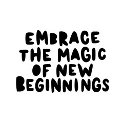 Hand drawn lettering card. The inscription: embrace the magic of the new beginnings. Perfect abstract design for greeting cards, posters, T-shirts, banners, print invitations.