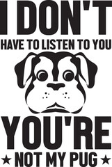  I don't have to listen to you you're not my pug.eps File, Typography t-shirt design