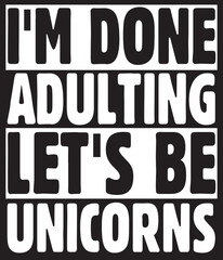  I'm done adulting let's be unicorns tee.eps File, Typography t-shirt design
