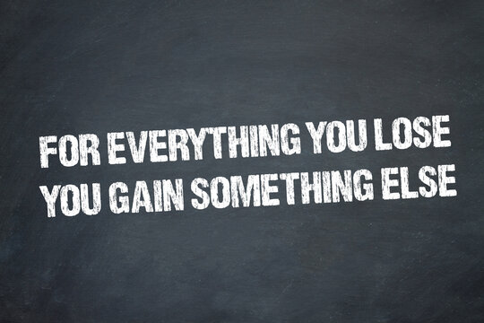 for everything you lose, you gain something else