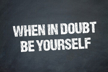 when in doubt, be yourself.