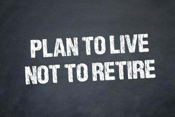 Plan to live, not to retire