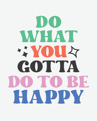 Do what you gotta do to be happy quote retro groovy typography sublimation on white background