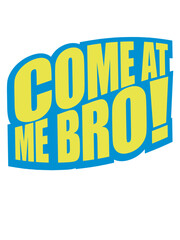 come at me bro 