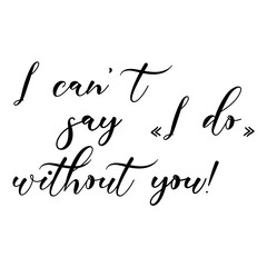 I can't say I do without you! quote. Wedding, bachelorette party, hen party or bridal shower handwritten calligraphy card, banner or poster graphic design lettering vector element.