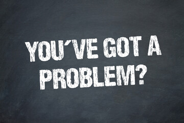 you´ve got a problem?