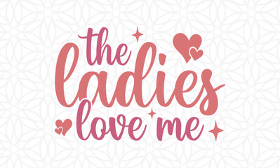 Fototapeta na wymiar The ladies love me -valentine's day SVG, Vector Design, valentine's day SVG File, valentine's day Shirt SVG, valentine's day mug SVG, Retro valentine's day SVG