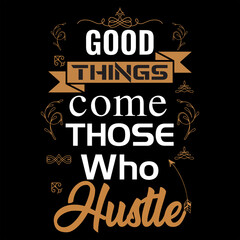 GOOD THINGS COME THOSE WHO HUSTLE