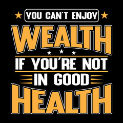 YOU CAN'T ENJOY WEALTH IF YOU'RE NOT IN GOOD HEALTH