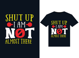 Shut Up I Am Not Almost There illustrations for print-ready T-Shirts design
