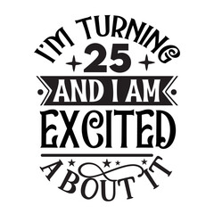 I'm turning 25 and i am excited about it
