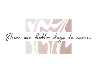 Handwritten lettering There Are Better Days To Come. One line continuous phrase vector drawing. Modern calligraphy, text design element for print, banner, wall art poster, card.	
