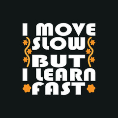 I move slow but i learn fast, trendy t-shirt design,poster, print, postcard,Coffee mug other uses