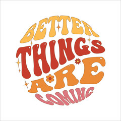 Better things  are coming. Colorful retro  Hippie slogan, text and groovy 70s elements  for graphic tee . Motivational, Inspirational vintage quote, lettering text design for posters, t-shirt, cards