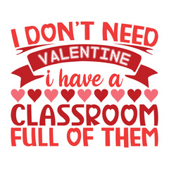 I don't need valentine i have a classroom full of them shirt