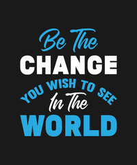 BE THE CHANGE YOU WISH TO SEE IN THE WORLD LETTERING T SHIRT DESIGN