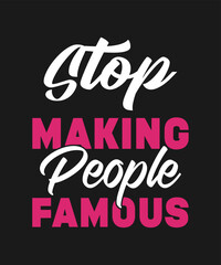 STOP MAKING PEOPLE FAMOUS TYPOGRAPHY LETTERING QUOTE FOR T SHIRT DESIGN