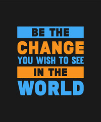 BE THE CHANGE YOU WISH TO SEE IN THE WORLD T SHIRT DESIGN