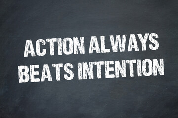 Action always beats intention	