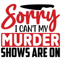 Sorry I Can't My Murder Shows Are on  T shirt design Vector