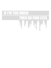 if im too much 