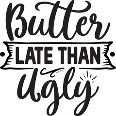 Butter Late Than Ugly
