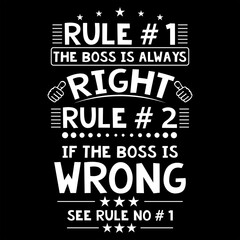 RULE # 1 THE BOSS IS ALWAYS RIGHT RULE # IF THE BOSS IS WRONG SEE ROLE NO # 1