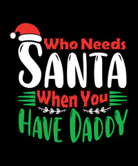 Fototapeta na wymiar Who needs Santa when you have daddy Merry Christmas shirts Print Template, Xmas Ugly Snow Santa Clouse New Year Holiday Candy Santa Hat vector illustration for Christmas hand lettered