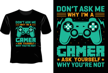 Don't ask me why i'm a gamer ask yourself why you're not Gamer T-shirt Design