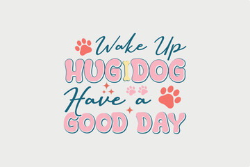 Wake up Hug Dog have a Good Day SVG Dog Quote Design