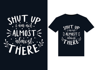 Shut Up I Am Not Almost There illustrations for print-ready T-Shirts design