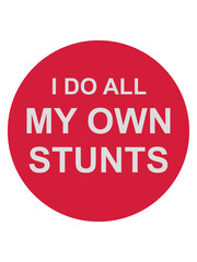 all my own stunts 