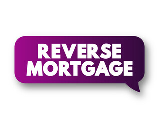 Reverse Mortgage - secured by a residential property, that enables the borrower to access the unencumbered value of the property, text concept message bubble